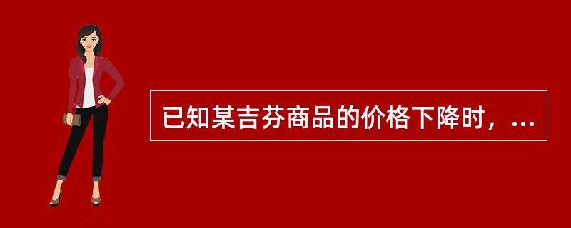 已知某吉芬商品的价格下降时，收入效应=-4，则替代效应=（）。