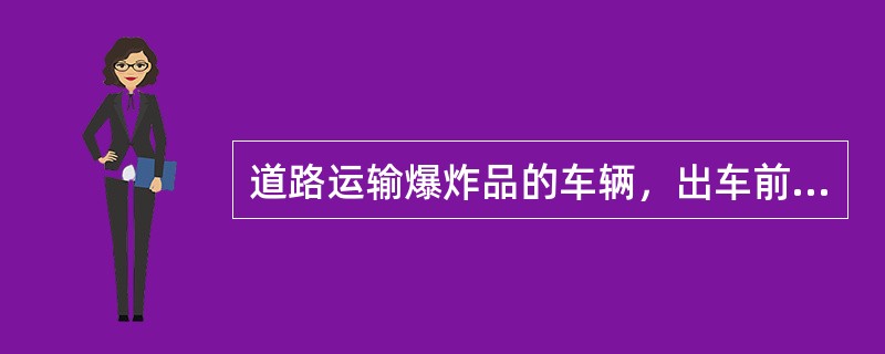 道路运输爆炸品的车辆，出车前应检查车厢内是否有酸、碱、氧化剂等。