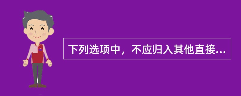 下列选项中，不应归入其他直接费的是（）。