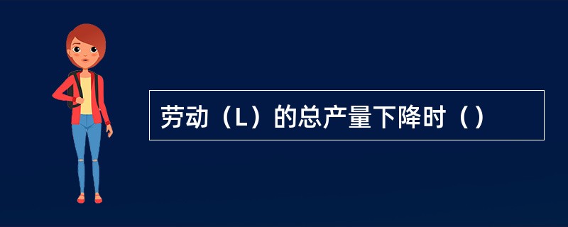 劳动（L）的总产量下降时（）