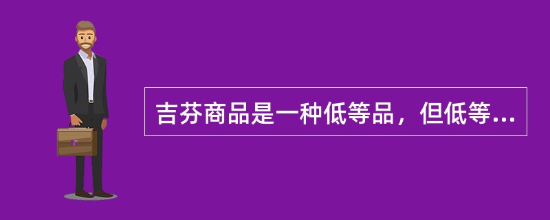 吉芬商品是一种低等品，但低等品不一定是吉芬商品。（）