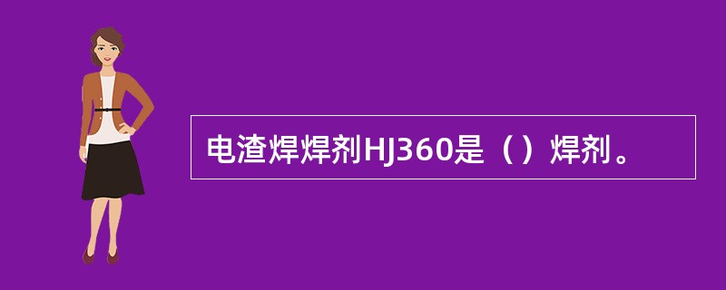 电渣焊焊剂HJ360是（）焊剂。