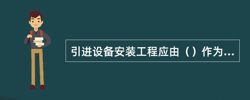 引进设备安装工程应由（）作为总体设计单位。