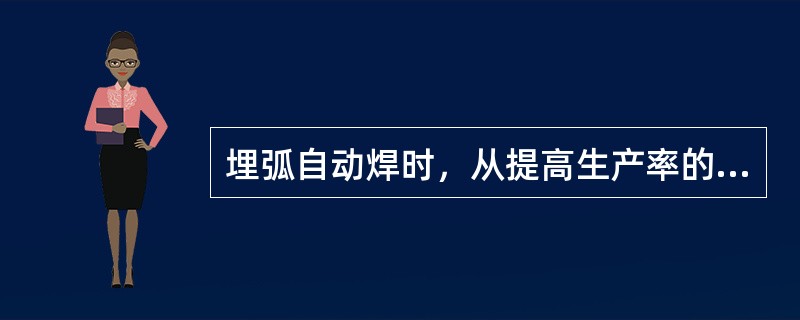 埋弧自动焊时，从提高生产率的角度考虑的是焊接（）