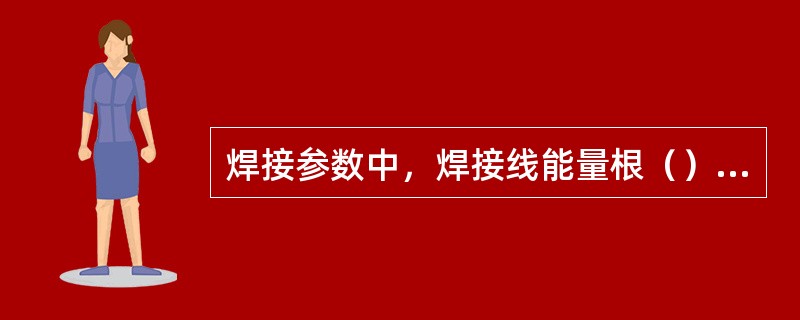 焊接参数中，焊接线能量根（）没有关系。