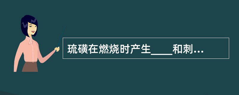 琉磺在燃烧时产生____和刺激性气体，扑救时必须注意带好防毒面具。