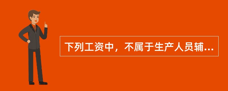 下列工资中，不属于生产人员辅助工资的是（）。