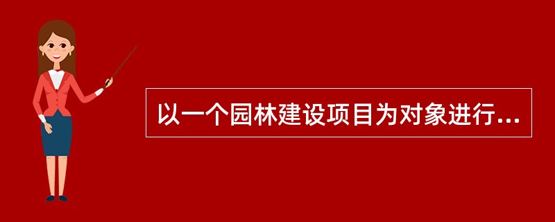 以一个园林建设项目为对象进行统治，用以指导其建设全过程各项全面性施工活动的综合性