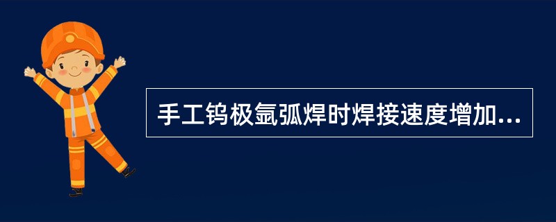 手工钨极氩弧焊时焊接速度增加，则保护效果（）。