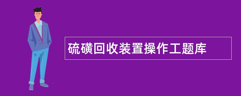 硫磺回收装置操作工题库