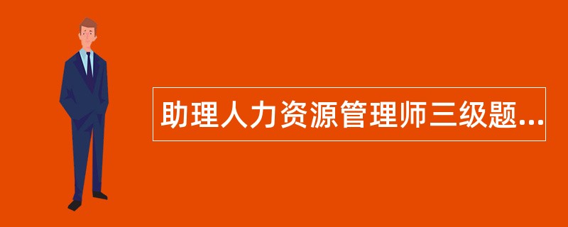 助理人力资源管理师三级题库