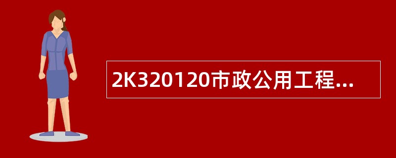 2K320120市政公用工程施工安全管理题库