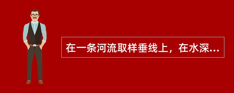 在一条河流取样垂线上，在水深不足1m时，取样点距水面不应小于（），距河底也不应小