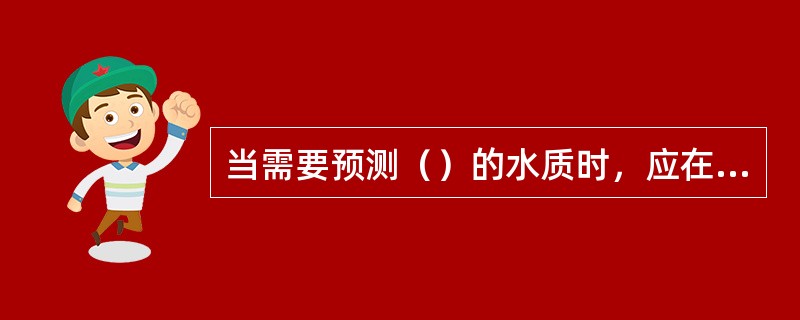 当需要预测（）的水质时，应在该段河流中布设若干预测点。