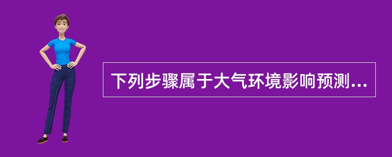 下列步骤属于大气环境影响预测的步骤的是（）。