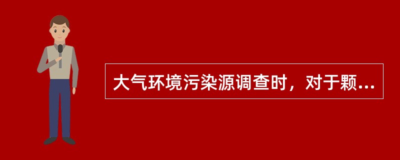 大气环境污染源调查时，对于颗粒物的粒径分布内容的调查应包括（）。