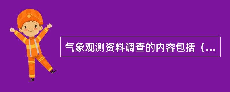 气象观测资料调查的内容包括（）。