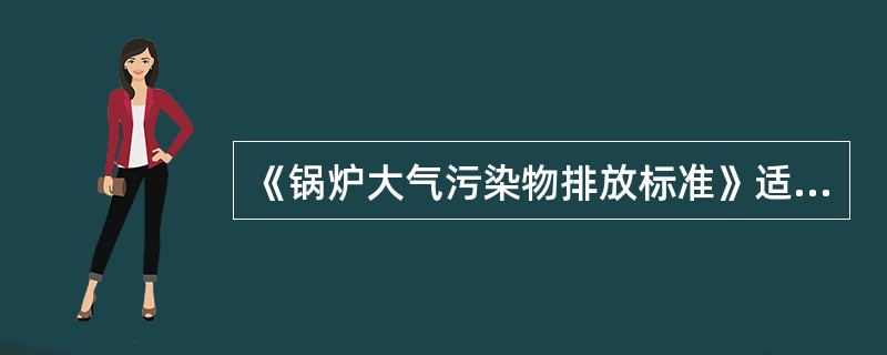 《锅炉大气污染物排放标准》适用于除（）以外的各种容量和用途的燃煤、燃油和燃气锅炉