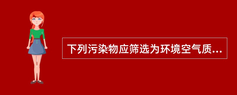 下列污染物应筛选为环境空气质量现状监测因子的是（）。