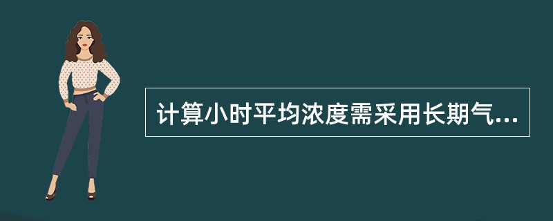 计算小时平均浓度需采用长期气象条件，进行（）计算。