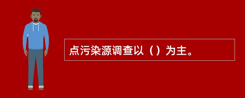 点污染源调查以（）为主。