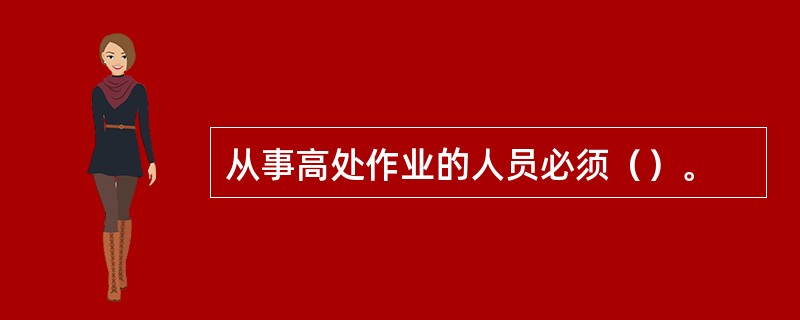 从事高处作业的人员必须（）。