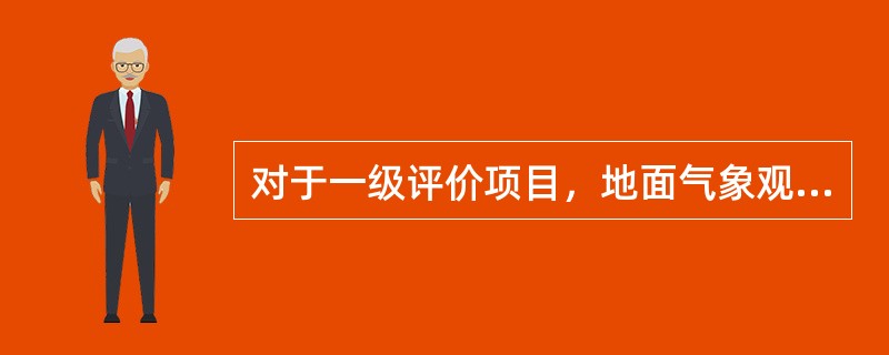 对于一级评价项目，地面气象观测资料调查要求是：距离项目最近的地面气象观测站，（）