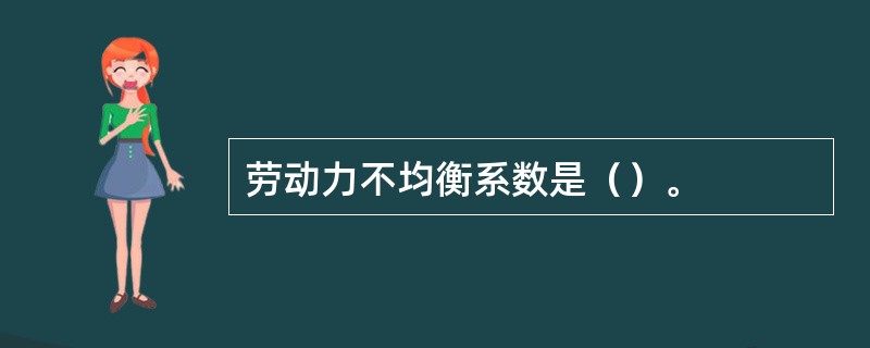 劳动力不均衡系数是（）。