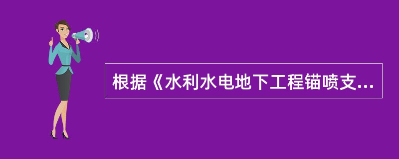 根据《水利水电地下工程锚喷支护施工技术规范》SL377－2007，竖井中的锚喷支