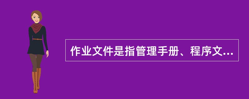 作业文件是指管理手册、程序文件之外的文件，除包括作业指导书(操作规程)和管理规定