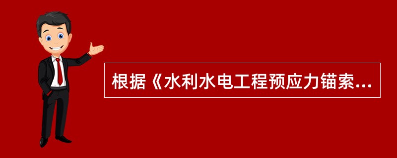 根据《水利水电工程预应力锚索施工规范》DL/T5083-2010，预应力锚索试验