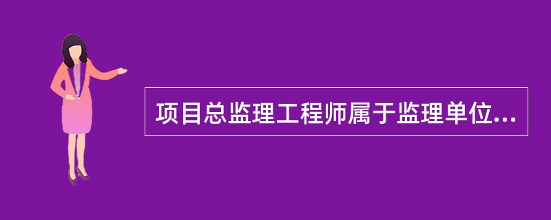 项目总监理工程师属于监理单位的（）。