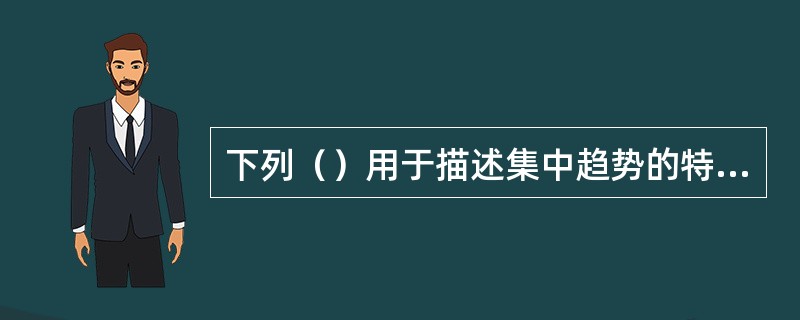 下列（）用于描述集中趋势的特征值。