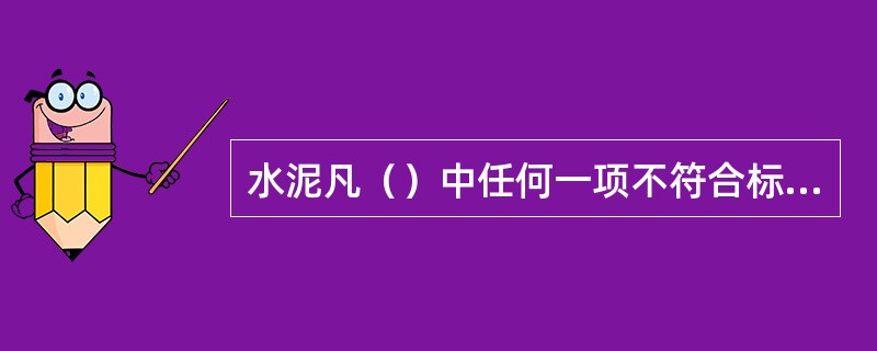 水泥凡（）中任何一项不符合标准规定时均为废品。