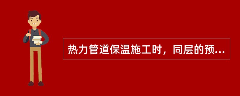 热力管道保温施工时，同层的预制管壳应（），内、外层应（），外层的水平接缝应在（）