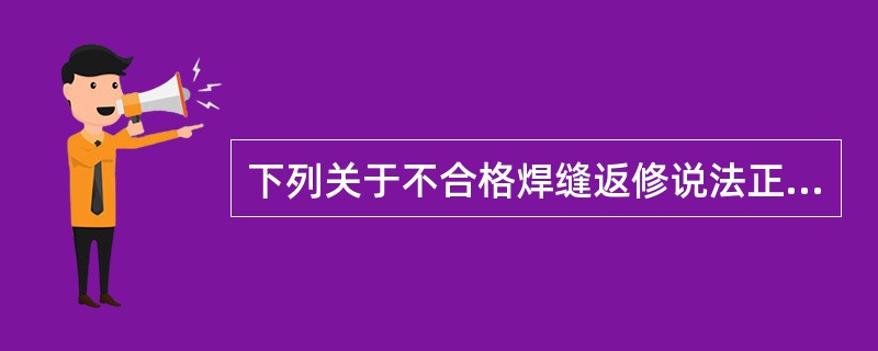 下列关于不合格焊缝返修说法正确的是（）。