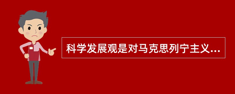 科学发展观是对马克思列宁主义、毛泽东思想、邓小平理论和“三个代表”重要思想关于发