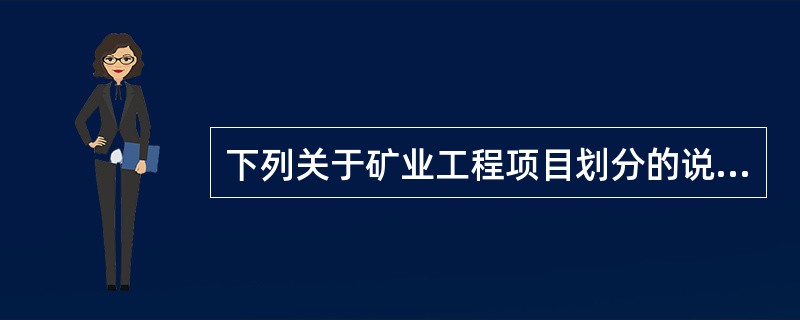 下列关于矿业工程项目划分的说法正确的是（）