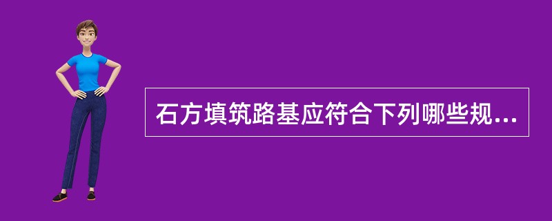 石方填筑路基应符合下列哪些规定（）。