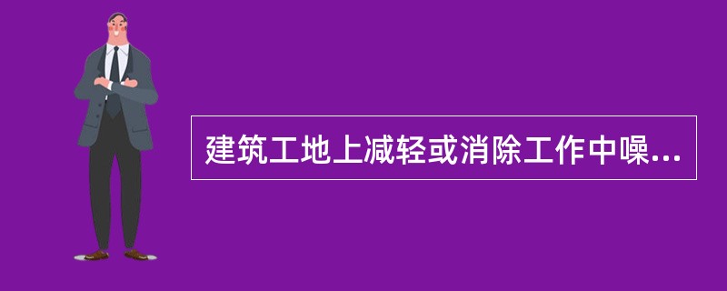 建筑工地上减轻或消除工作中噪声及振动的设施，属于（）。