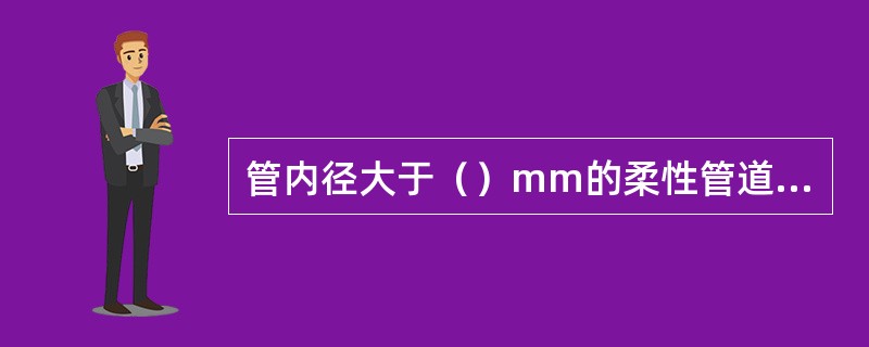 管内径大于（）mm的柔性管道，回填施工中应在管内设竖向支撑。