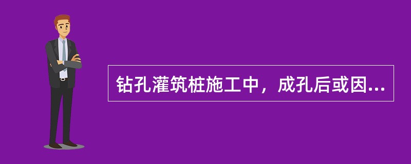 钻孔灌筑桩施工中，成孔后或因故停钻时，应将钻具提至孔外置于地面上，保持孔内护壁泥