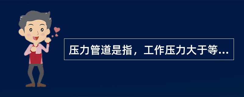 压力管道是指，工作压力大于等于（）MPa的给排水管道。