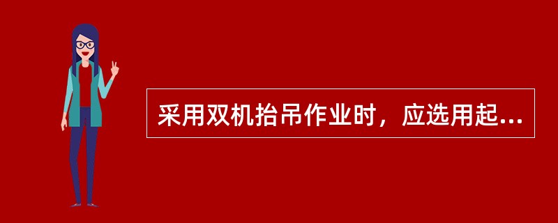 采用双机抬吊作业时，应选用起重性能相似的起重机，每台起重机载荷不得超过允许载荷的