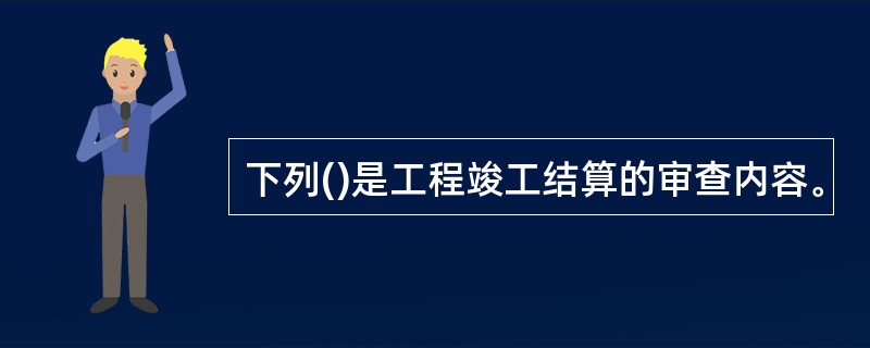 下列()是工程竣工结算的审查内容。