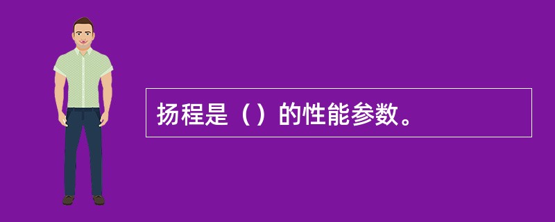 扬程是（）的性能参数。