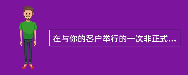在与你的客户举行的一次非正式会议中，你被提供了一大笔金钱激励，目的是更改产品配置