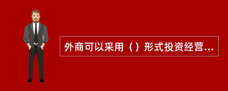 外商可以采用（）形式投资经营道路旅客运输，香港服务提供者和澳门服务提供者可以在内