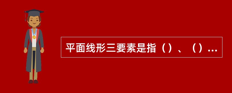 平面线形三要素是指（）、（）和（）。