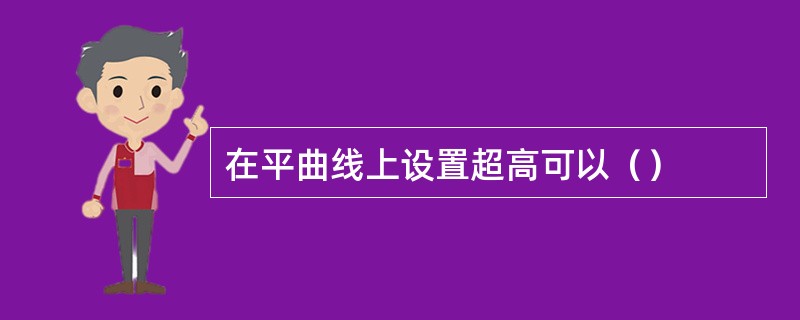 在平曲线上设置超高可以（）